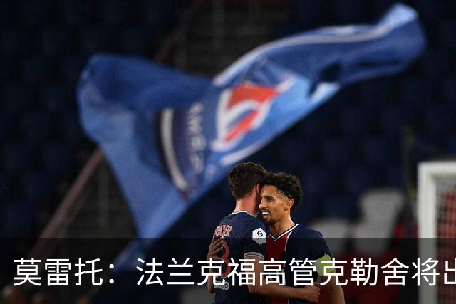 莫雷托：法兰克福高管克勒舍将出任AC米兰技术总监，本周将敲定